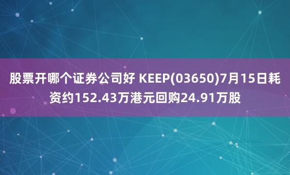 股票开哪个证券公司好 KEEP(03650)7月15日耗资约152.43万港元回购24.91万股