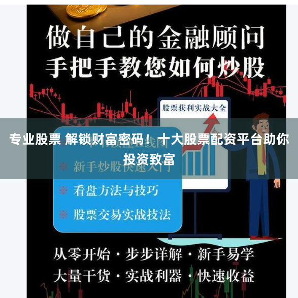 专业股票 解锁财富密码！十大股票配资平台助你投资致富