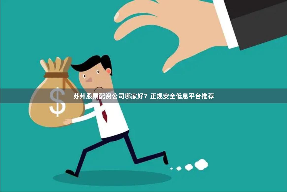 苏州股票配资公司哪家好？正规安全低息平台推荐