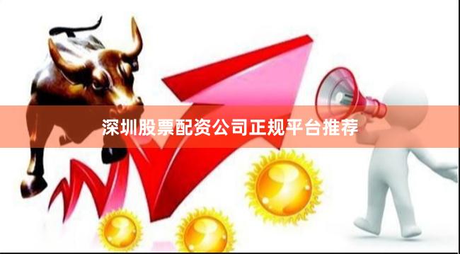 深圳股票配资公司正规平台推荐