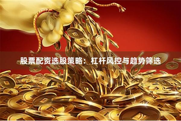 股票配资选股策略：杠杆风控与趋势筛选