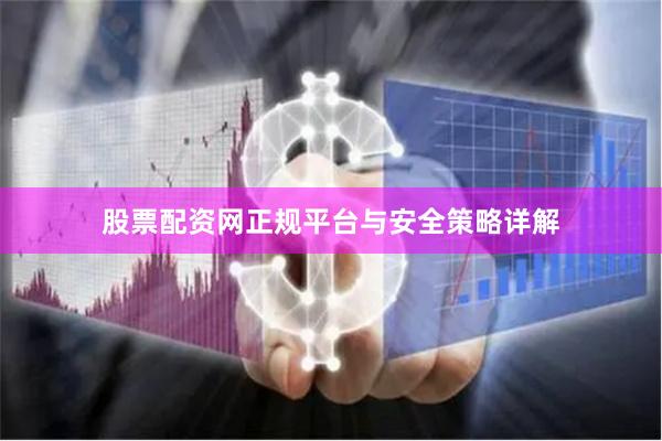 股票配资网正规平台与安全策略详解