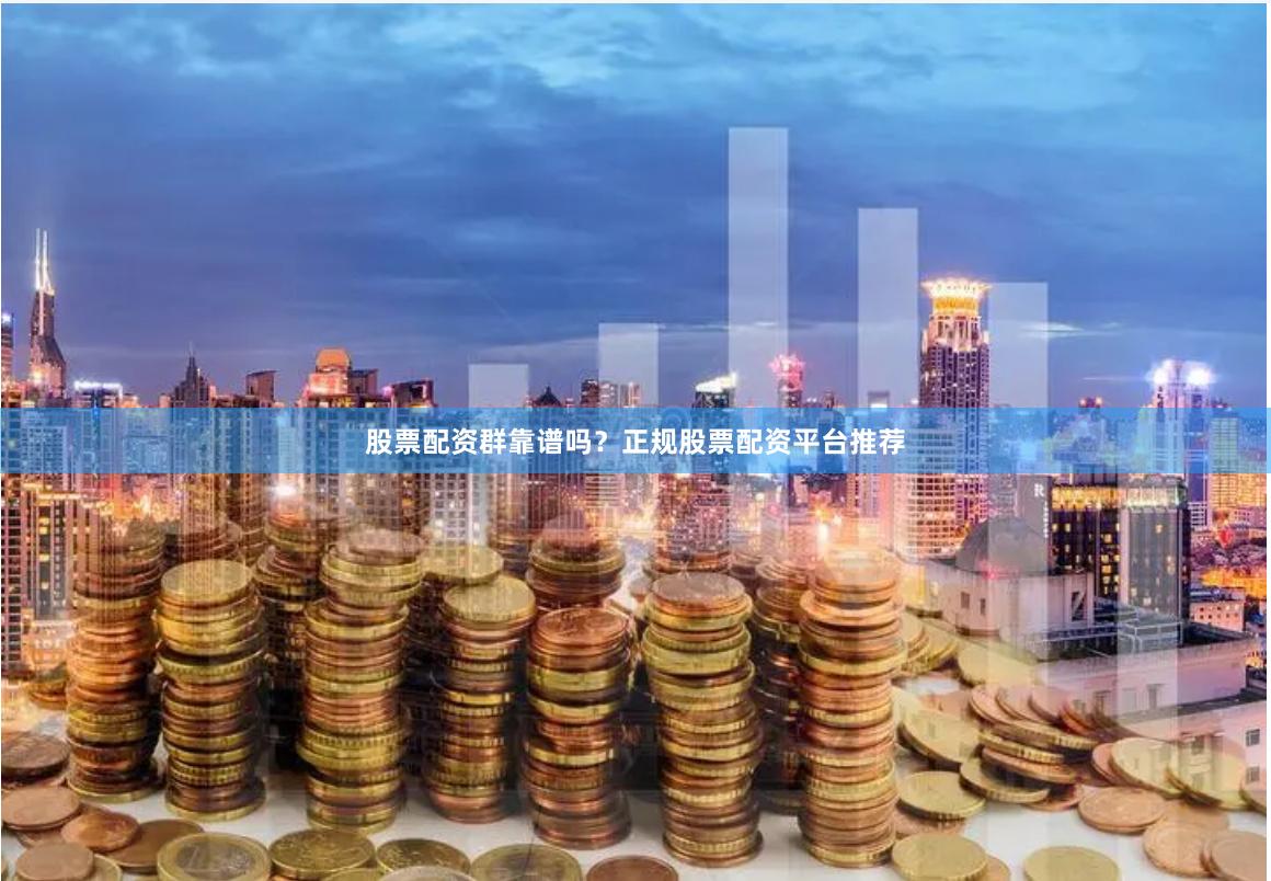 股票配资群靠谱吗？正规股票配资平台推荐