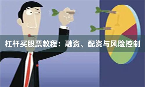 杠杆买股票教程：融资、配资与风险控制